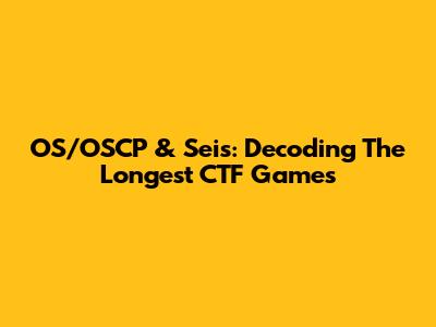OS/OSCP & Seis: Decoding The Longest CTF Games