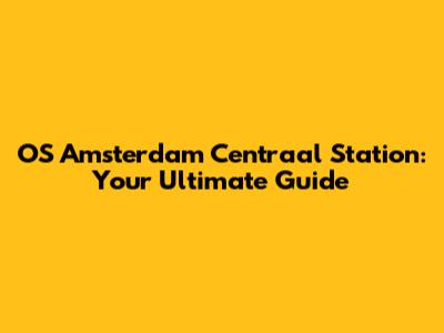 OS Amsterdam Centraal Station: Your Ultimate Guide