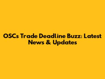 OSC's Trade Deadline Buzz: Latest News & Updates