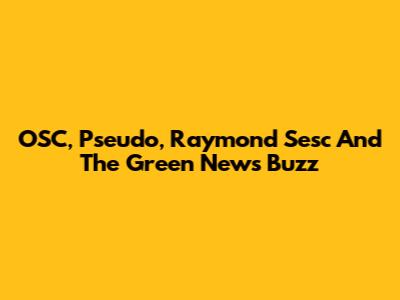 OSC, Pseudo, Raymond Sesc And The Green News Buzz