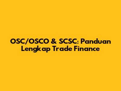 OSC/OSCO & SCSC: Panduan Lengkap Trade Finance