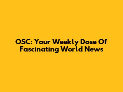 OSC: Your Weekly Dose Of Fascinating World News