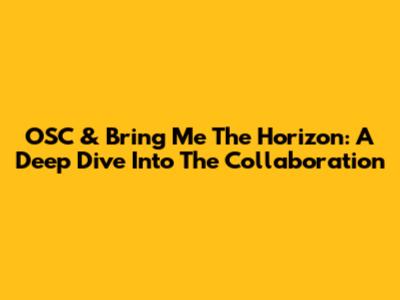 OSC & Bring Me The Horizon: A Deep Dive Into The Collaboration