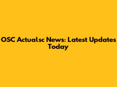 OSC Actualsc News: Latest Updates Today