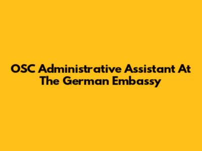 OSC Administrative Assistant At The German Embassy