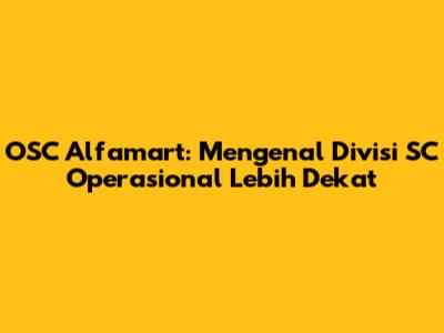 OSC Alfamart: Mengenal Divisi SC Operasional Lebih Dekat