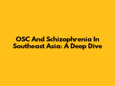 OSC And Schizophrenia In Southeast Asia: A Deep Dive