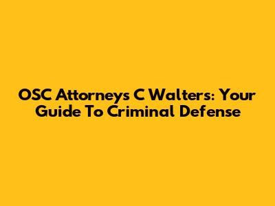 OSC Attorneys C Walters: Your Guide To Criminal Defense