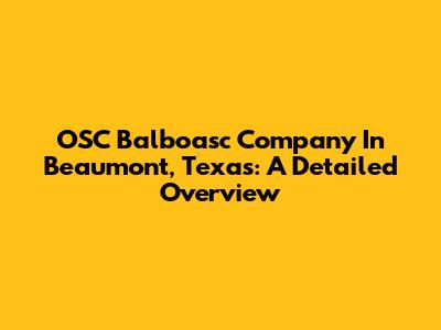 OSC Balboasc Company In Beaumont, Texas: A Detailed Overview