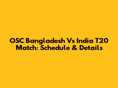 OSC Bangladesh Vs India T20 Match: Schedule & Details