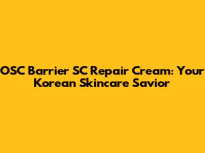 OSC Barrier SC Repair Cream: Your Korean Skincare Savior