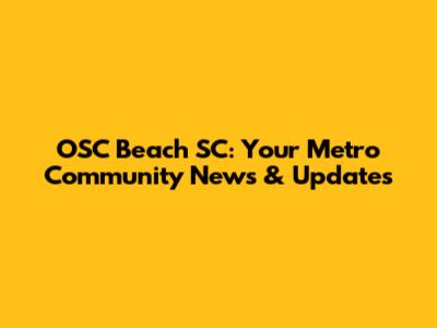 OSC Beach SC: Your Metro Community News & Updates