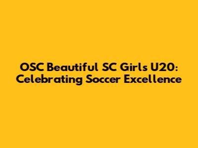 OSC Beautiful SC Girls U20: Celebrating Soccer Excellence