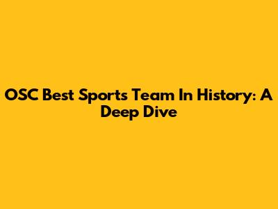 OSC Best Sports Team In History: A Deep Dive