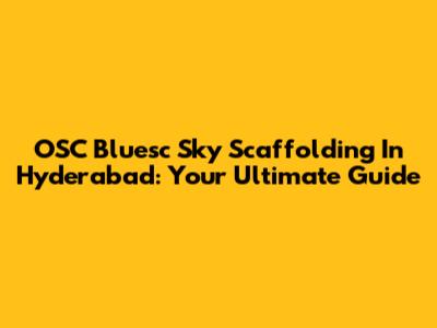 OSC Bluesc Sky Scaffolding In Hyderabad: Your Ultimate Guide
