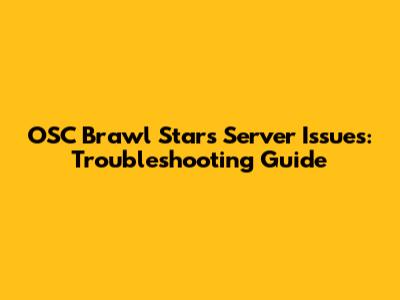 OSC Brawl Stars Server Issues: Troubleshooting Guide