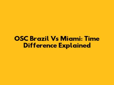 OSC Brazil Vs Miami: Time Difference Explained