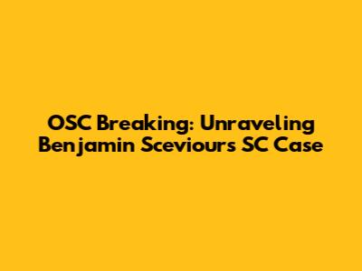 OSC Breaking: Unraveling Benjamin Sceviour's SC Case