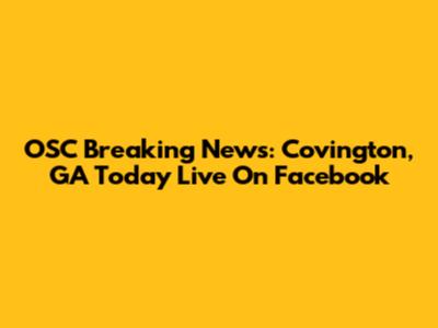OSC Breaking News: Covington, GA Today Live On Facebook