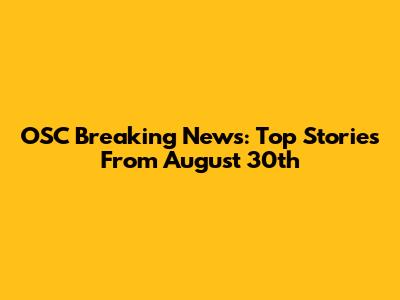 OSC Breaking News: Top Stories From August 30th