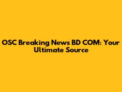 OSC Breaking News BD COM: Your Ultimate Source