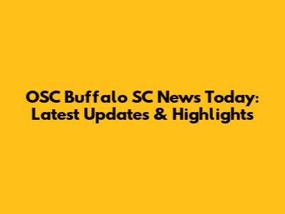 OSC Buffalo SC News Today: Latest Updates & Highlights