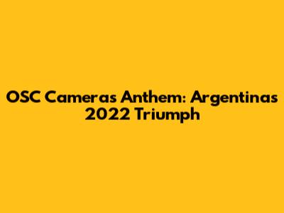 OSC Cameras' Anthem: Argentina's 2022 Triumph