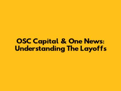 OSC Capital & One News: Understanding The Layoffs