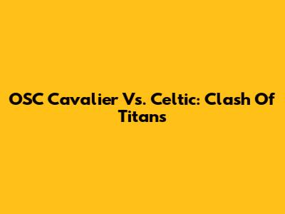 OSC Cavalier Vs. Celtic: Clash Of Titans