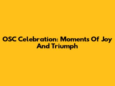 OSC Celebration: Moments Of Joy And Triumph