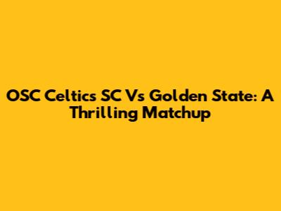 OSC Celtics SC Vs Golden State: A Thrilling Matchup