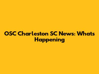 OSC Charleston SC News: What's Happening