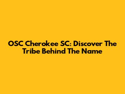 OSC Cherokee SC: Discover The Tribe Behind The Name
