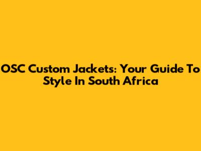 OSC Custom Jackets: Your Guide To Style In South Africa