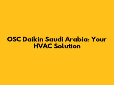 OSC Daikin Saudi Arabia: Your HVAC Solution