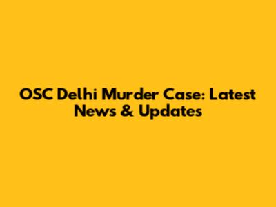 OSC Delhi Murder Case: Latest News & Updates