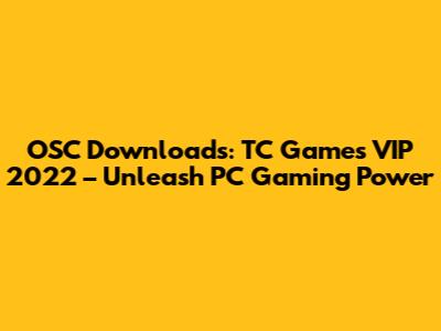 OSC Downloads: TC Games VIP 2022 – Unleash PC Gaming Power