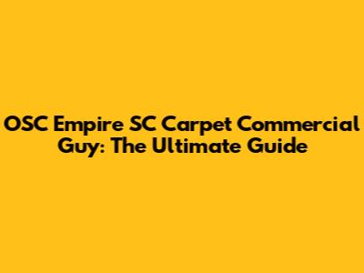 OSC Empire SC Carpet Commercial Guy: The Ultimate Guide