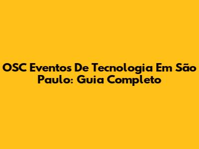 OSC Eventos De Tecnologia Em São Paulo: Guia Completo