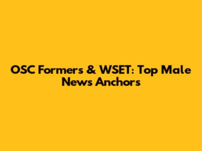 OSC Formers & WSET: Top Male News Anchors