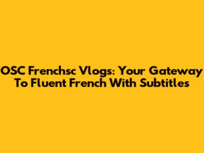OSC Frenchsc Vlogs: Your Gateway To Fluent French With Subtitles