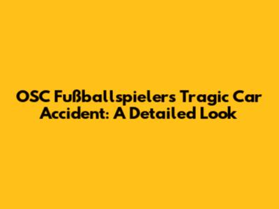 OSC Fußballspieler's Tragic Car Accident: A Detailed Look