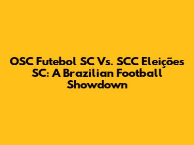 OSC Futebol SC Vs. SCC Eleições SC: A Brazilian Football Showdown