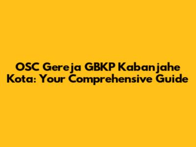 OSC Gereja GBKP Kabanjahe Kota: Your Comprehensive Guide
