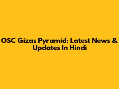OSC Gizas Pyramid: Latest News & Updates In Hindi