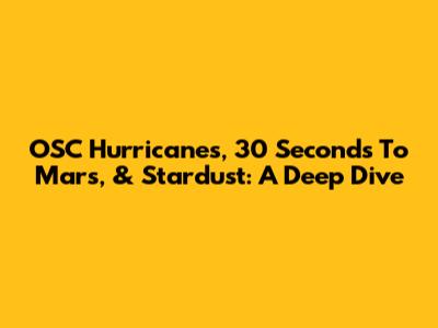 OSC Hurricanes, 30 Seconds To Mars, & Stardust: A Deep Dive