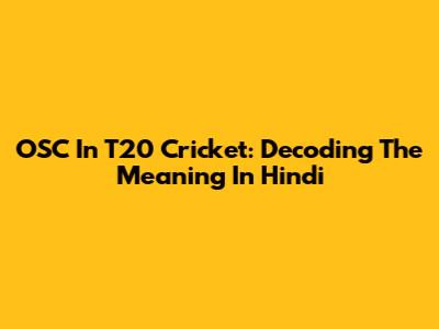 OSC In T20 Cricket: Decoding The Meaning In Hindi