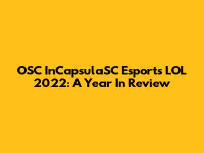 OSC InCapsulaSC Esports LOL 2022: A Year In Review