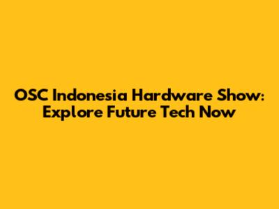 OSC Indonesia Hardware Show: Explore Future Tech Now