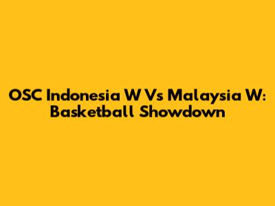 OSC Indonesia W Vs Malaysia W: Basketball Showdown